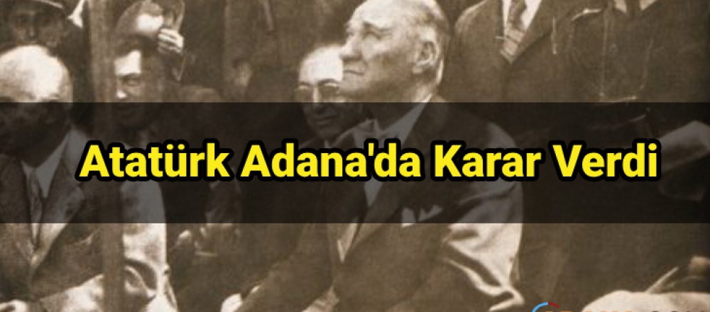 Adana'da Kurtuluş Savaşına Karar Verdi...