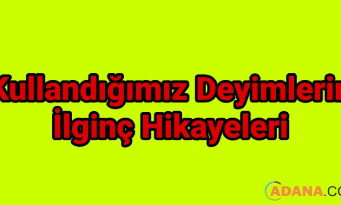 Kullandığımız Deyimlerin İlginç Hikayeleri