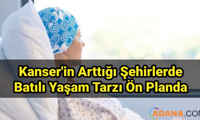 Kanserin Arttığı Şehirlerde Batılı Yaşam Tarzı Öne Çıkıyor