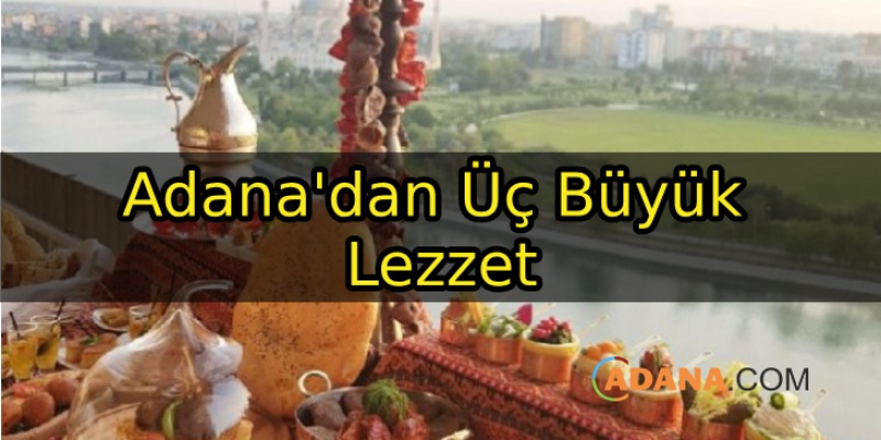 Adana'dan Üç Büyük Lezzet